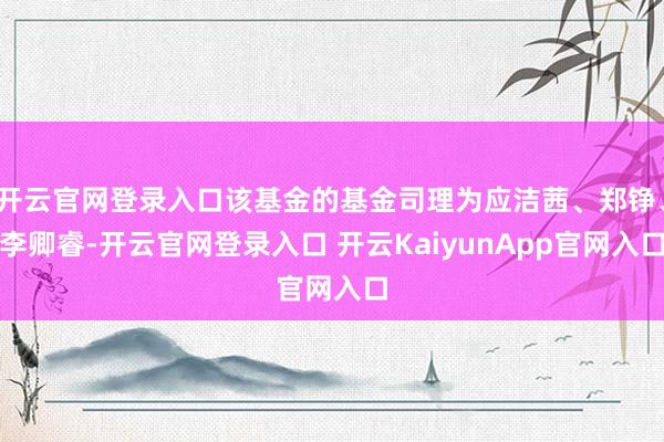 开云官网登录入口该基金的基金司理为应洁茜、郑铮、李卿睿-开云官网登录入口 开云KaiyunApp官网入口