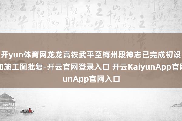 开yun体育网龙龙高铁武平至梅州段神志已完成初设批复和施工图批复-开云官网登录入口 开云KaiyunApp官网入口