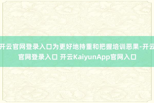 开云官网登录入口为更好地持重和把握培训恶果-开云官网登录入口 开云KaiyunApp官网入口