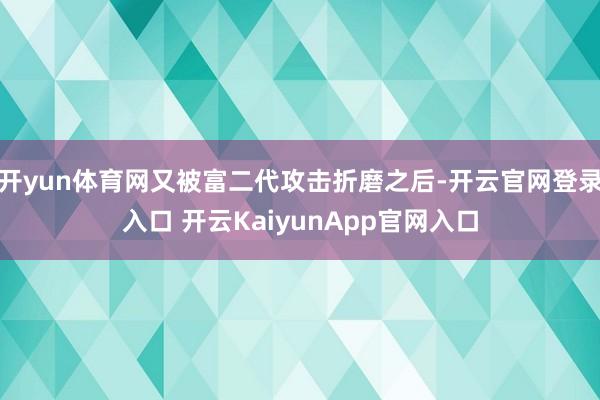 开yun体育网又被富二代攻击折磨之后-开云官网登录入口 开云KaiyunApp官网入口