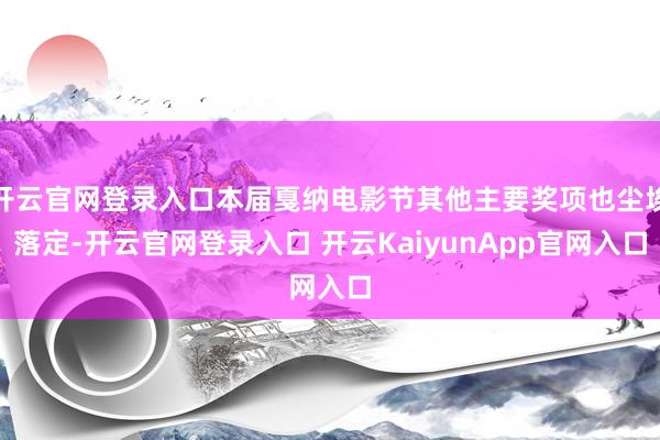 开云官网登录入口本届戛纳电影节其他主要奖项也尘埃落定-开云官网登录入口 开云KaiyunApp官网入口