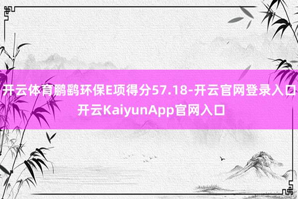 开云体育鹏鹞环保E项得分57.18-开云官网登录入口 开云KaiyunApp官网入口