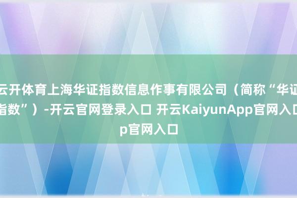 云开体育上海华证指数信息作事有限公司（简称“华证指数”）-开云官网登录入口 开云KaiyunApp官网入口