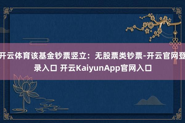 开云体育该基金钞票竖立：无股票类钞票-开云官网登录入口 开云KaiyunApp官网入口