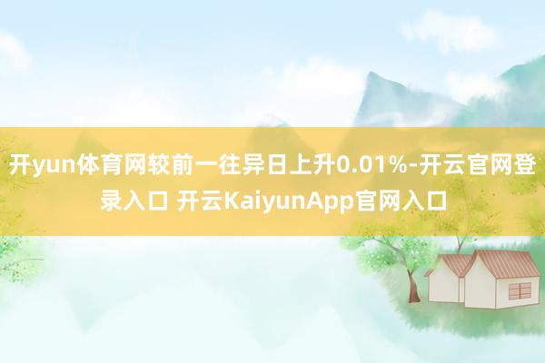 开yun体育网较前一往异日上升0.01%-开云官网登录入口 开云KaiyunApp官网入口