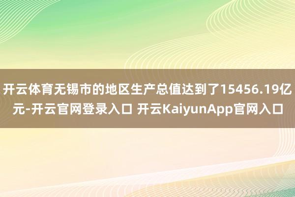 开云体育无锡市的地区生产总值达到了15456.19亿元-开云官网登录入口 开云KaiyunApp官网入口