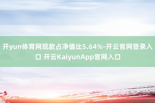 开yun体育网现款占净值比5.64%-开云官网登录入口 开云KaiyunApp官网入口