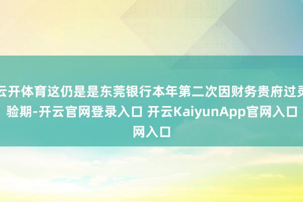 云开体育这仍是是东莞银行本年第二次因财务贵府过灵验期-开云官网登录入口 开云KaiyunApp官网入口