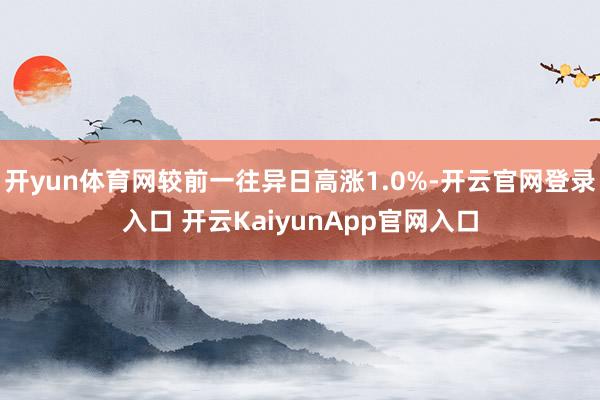 开yun体育网较前一往异日高涨1.0%-开云官网登录入口 开云KaiyunApp官网入口