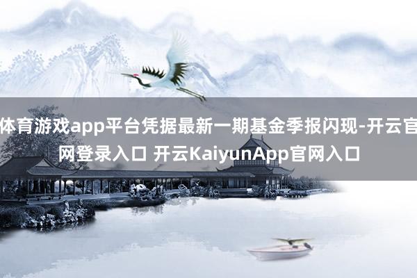 体育游戏app平台凭据最新一期基金季报闪现-开云官网登录入口 开云KaiyunApp官网入口