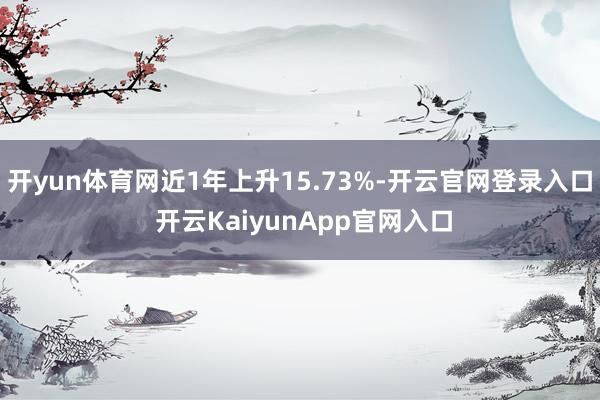 开yun体育网近1年上升15.73%-开云官网登录入口 开云KaiyunApp官网入口