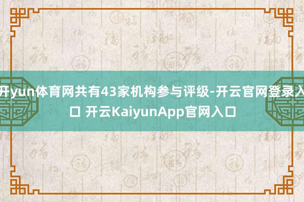 开yun体育网共有43家机构参与评级-开云官网登录入口 开云KaiyunApp官网入口