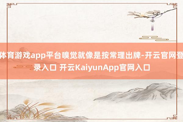 体育游戏app平台嗅觉就像是按常理出牌-开云官网登录入口 开云KaiyunApp官网入口