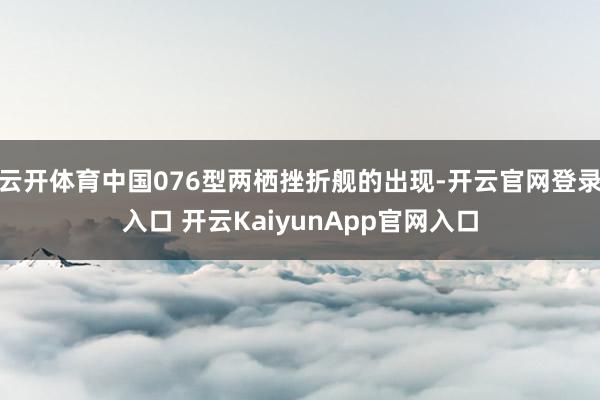 云开体育中国076型两栖挫折舰的出现-开云官网登录入口 开云KaiyunApp官网入口