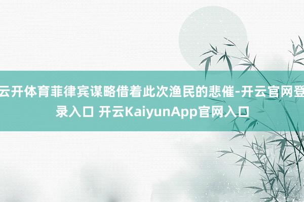 云开体育菲律宾谋略借着此次渔民的悲催-开云官网登录入口 开云KaiyunApp官网入口