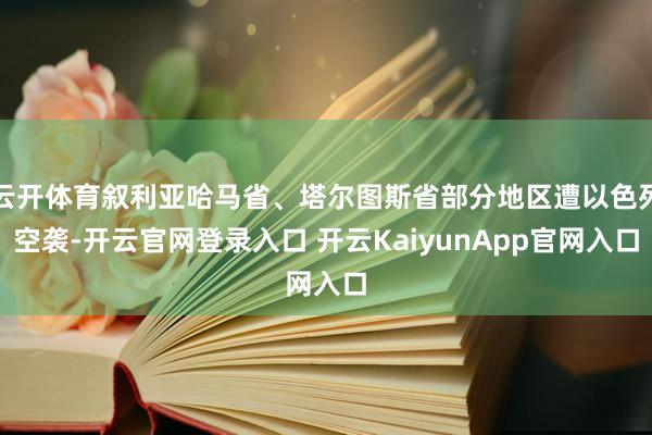 云开体育叙利亚哈马省、塔尔图斯省部分地区遭以色列空袭-开云官网登录入口 开云KaiyunApp官网入口