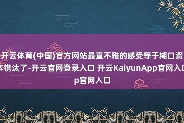 开云体育(中国)官方网站最直不雅的感受等于糊口资本镌汰了-开云官网登录入口 开云KaiyunApp官网入口