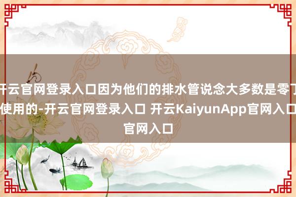 开云官网登录入口因为他们的排水管说念大多数是零丁使用的-开云官网登录入口 开云KaiyunApp官网入口