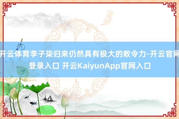 开云体育李子柒归来仍然具有极大的敕令力-开云官网登录入口 开云KaiyunApp官网入口