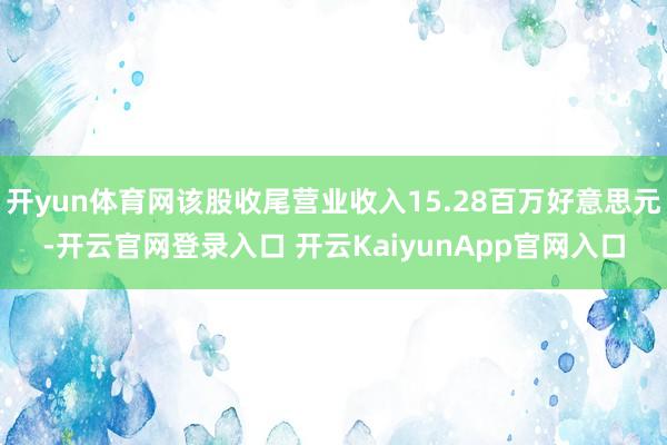 开yun体育网该股收尾营业收入15.28百万好意思元-开云官网登录入口 开云KaiyunApp官网入口