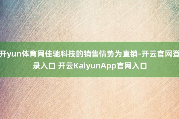 开yun体育网佳驰科技的销售情势为直销-开云官网登录入口 开云KaiyunApp官网入口