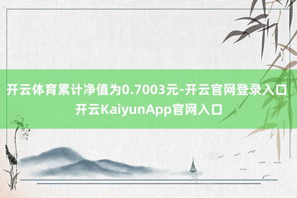 开云体育累计净值为0.7003元-开云官网登录入口 开云KaiyunApp官网入口