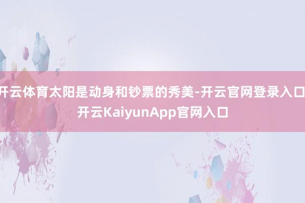 开云体育太阳是动身和钞票的秀美-开云官网登录入口 开云KaiyunApp官网入口