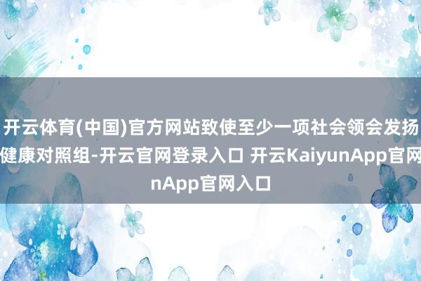 开云体育(中国)官方网站致使至少一项社会领会发扬优于健康对照组-开云官网登录入口 开云KaiyunApp官网入口