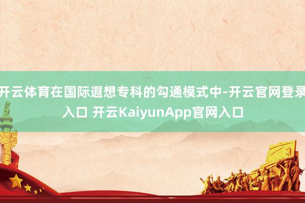 开云体育在国际遐想专科的勾通模式中-开云官网登录入口 开云KaiyunApp官网入口