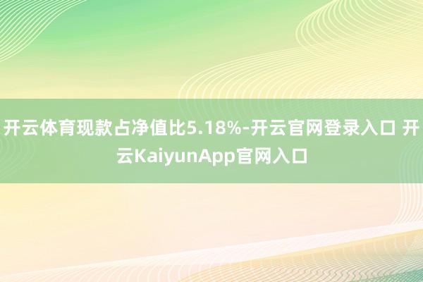 开云体育现款占净值比5.18%-开云官网登录入口 开云KaiyunApp官网入口