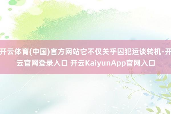 开云体育(中国)官方网站它不仅关乎囚犯运谈转机-开云官网登录入口 开云Kaiyu