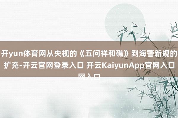 开yun体育网从央视的《五问祥和礁》到海警新规的扩充-开云官网登录入口 开云Ka