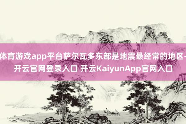 体育游戏app平台萨尔瓦多东部是地震最经常的地区-开云官网登录入口 开云Kaiy