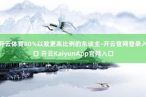 开云体育80%以致更高比例的东谈主-开云官网登录入口 开云KaiyunApp官网