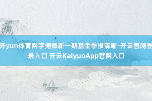 开yun体育网字据最新一期基金季报清晰-开云官网登录入口 开云KaiyunApp