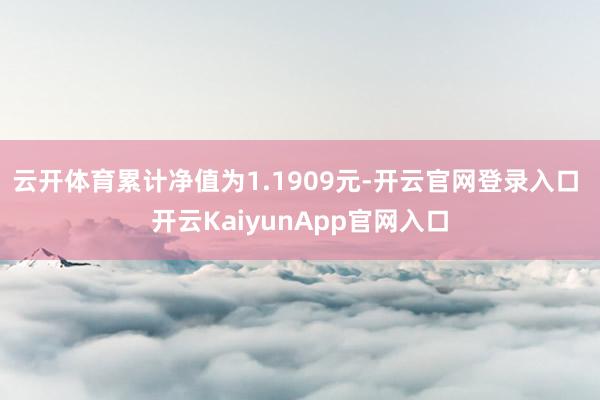 云开体育累计净值为1.1909元-开云官网登录入口 开云KaiyunApp官网入