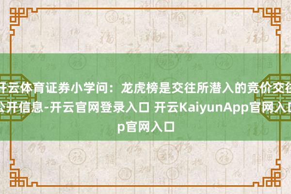 开云体育证券小学问：龙虎榜是交往所潜入的竞价交往公开信息-开云官网登录入口 开云