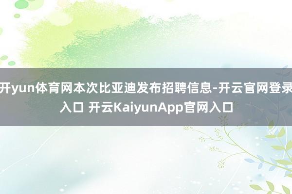 开yun体育网本次比亚迪发布招聘信息-开云官网登录入口 开云KaiyunApp官