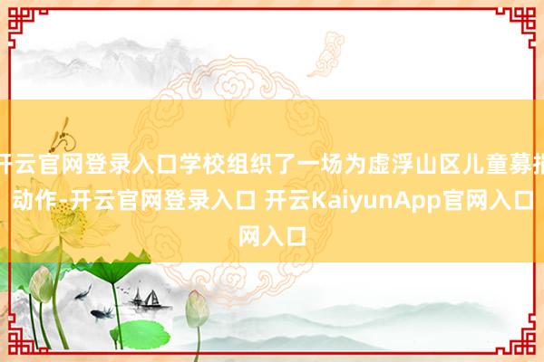 开云官网登录入口学校组织了一场为虚浮山区儿童募捐动作-开云官网登录入口 开云Ka