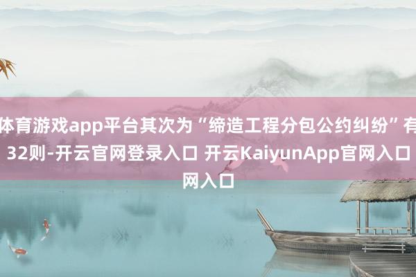 体育游戏app平台其次为“缔造工程分包公约纠纷”有32则-开云官网登录入口 开云