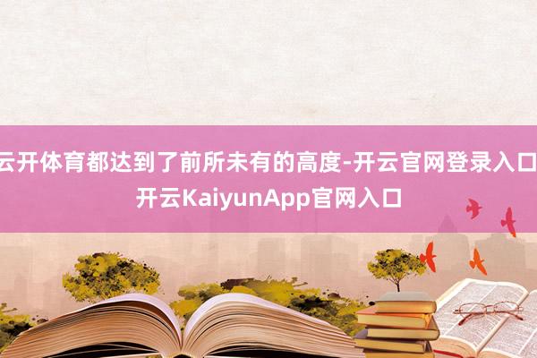 云开体育都达到了前所未有的高度-开云官网登录入口 开云KaiyunApp官网入口