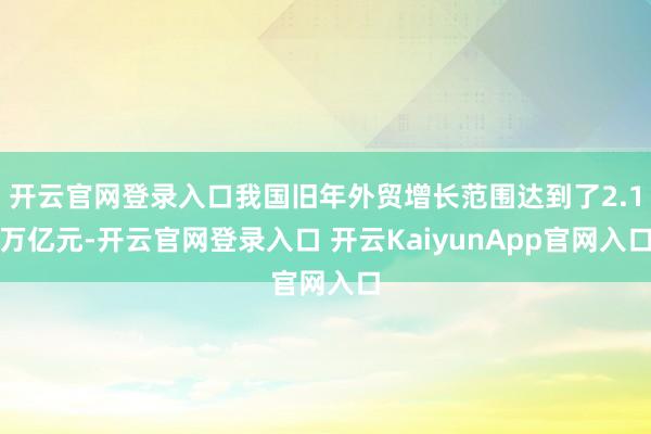 开云官网登录入口我国旧年外贸增长范围达到了2.1万亿元-开云官网登录入口 开云K