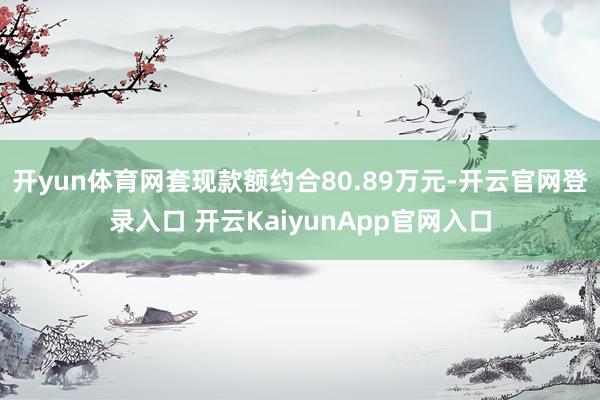 开yun体育网套现款额约合80.89万元-开云官网登录入口 开云KaiyunAp