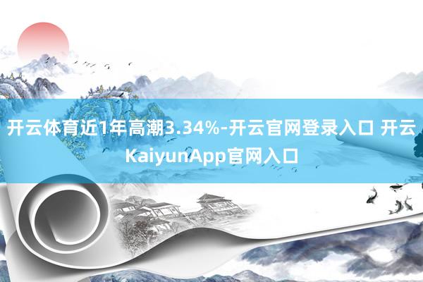 开云体育近1年高潮3.34%-开云官网登录入口 开云KaiyunApp官网入口