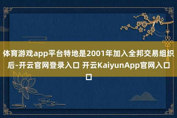 体育游戏app平台特地是2001年加入全邦交易组织后-开云官网登录入口 开云Ka